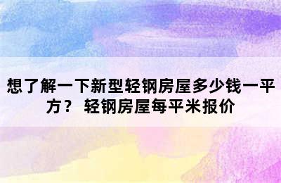 想了解一下新型轻钢房屋多少钱一平方？ 轻钢房屋每平米报价